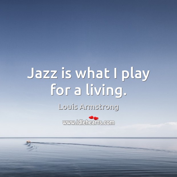 Jazz is what I play for a living. Image