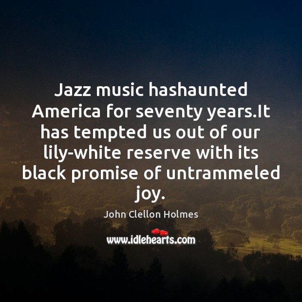 Jazz music hashaunted America for seventy years.It has tempted us out Promise Quotes Image