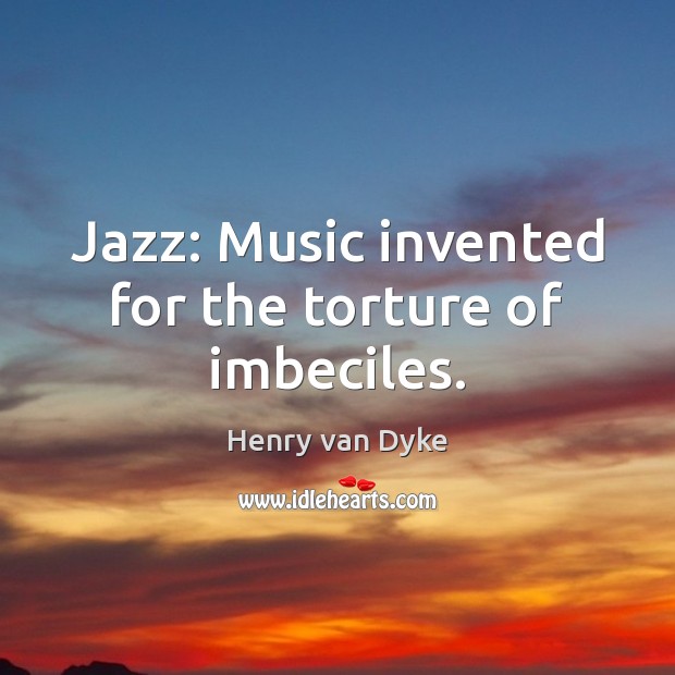Jazz: Music invented for the torture of imbeciles. Image