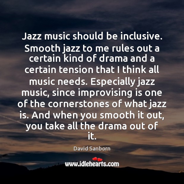 Jazz music should be inclusive. Smooth jazz to me rules out a David Sanborn Picture Quote