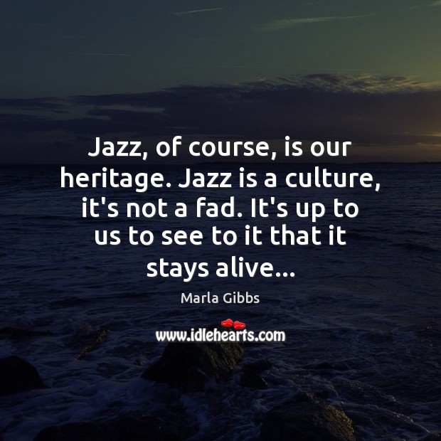 Jazz, of course, is our heritage. Jazz is a culture, it’s not Marla Gibbs Picture Quote