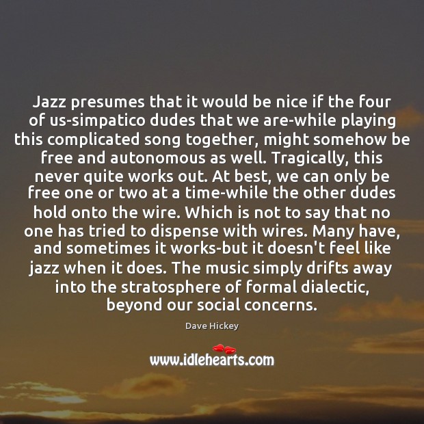 Jazz presumes that it would be nice if the four of us-simpatico Dave Hickey Picture Quote