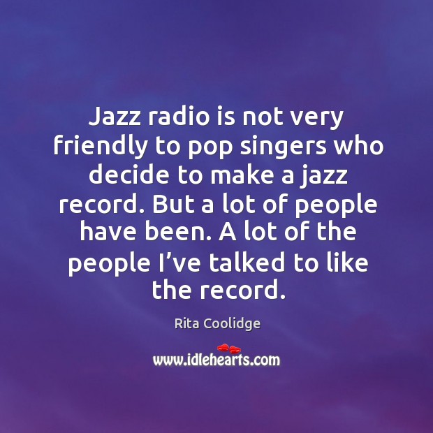 Jazz radio is not very friendly to pop singers who decide to make a jazz record. Rita Coolidge Picture Quote