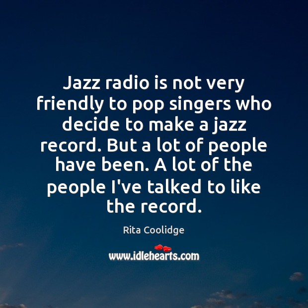 Jazz radio is not very friendly to pop singers who decide to Rita Coolidge Picture Quote