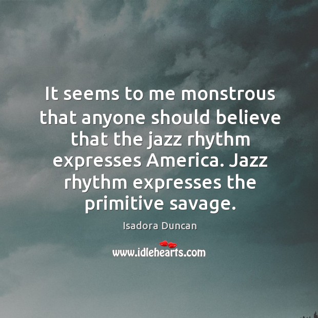 Jazz rhythm expresses the primitive savage. Isadora Duncan Picture Quote