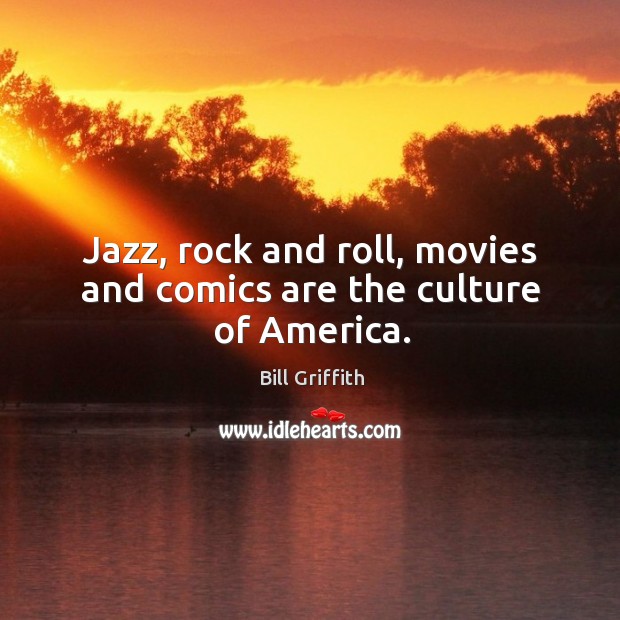 Jazz, rock and roll, movies and comics are the culture of america. Bill Griffith Picture Quote