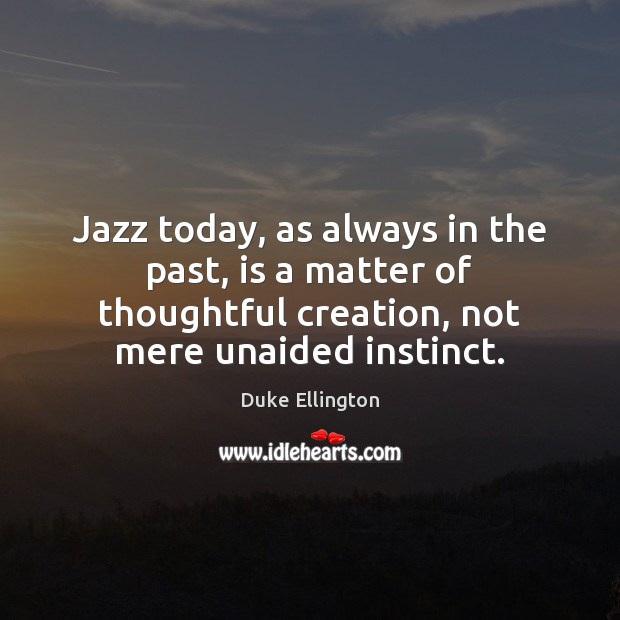 Jazz today, as always in the past, is a matter of thoughtful Duke Ellington Picture Quote