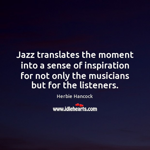 Jazz translates the moment into a sense of inspiration for not only Herbie Hancock Picture Quote