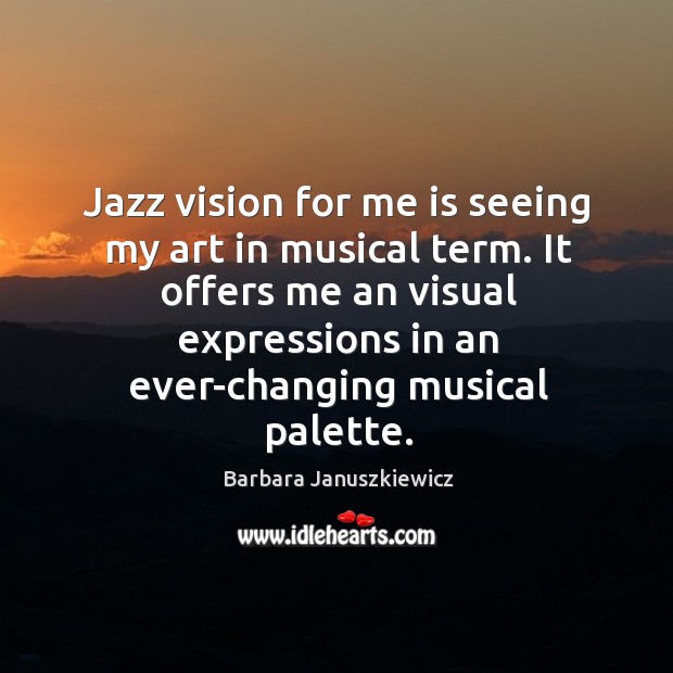 Jazz vision for me is seeing my art in musical term. It offers me an visual expressions Barbara Januszkiewicz Picture Quote