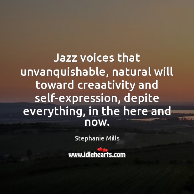 Jazz voices that unvanquishable, natural will toward creaativity and self-expression, depite everything, Stephanie Mills Picture Quote