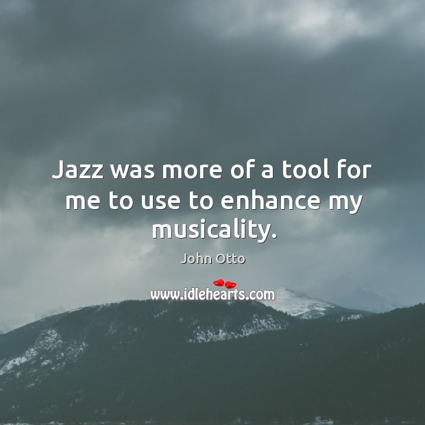 Jazz was more of a tool for me to use to enhance my musicality. John Otto Picture Quote