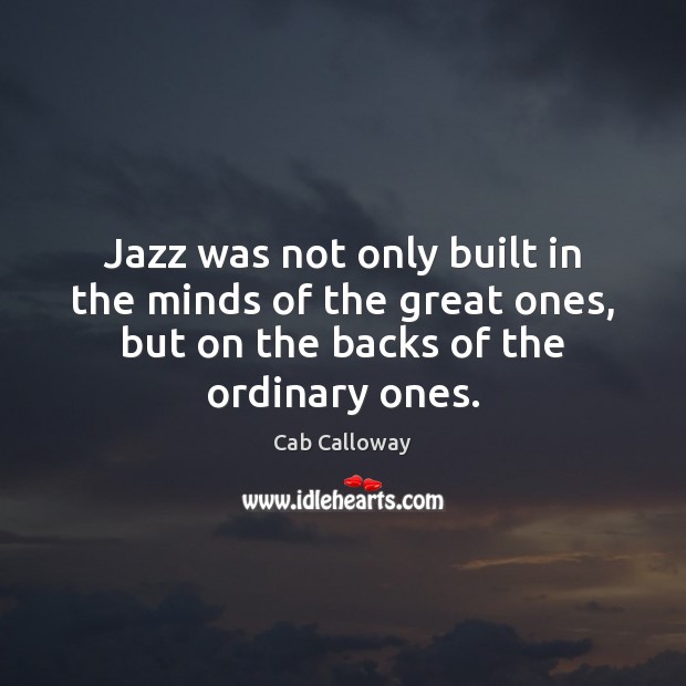 Jazz was not only built in the minds of the great ones, Cab Calloway Picture Quote