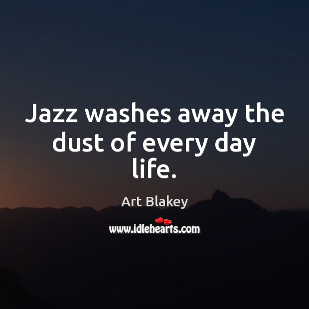 Jazz washes away the dust of every day life. Art Blakey Picture Quote