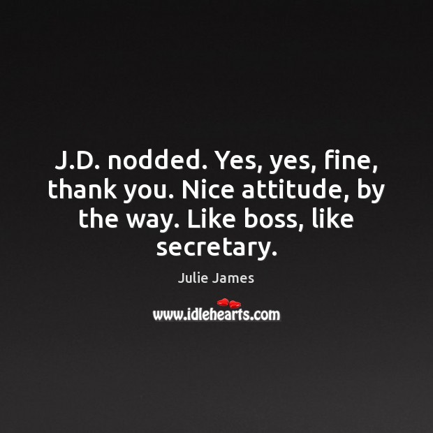 J.D. nodded. Yes, yes, fine, thank you. Nice attitude, by the Image