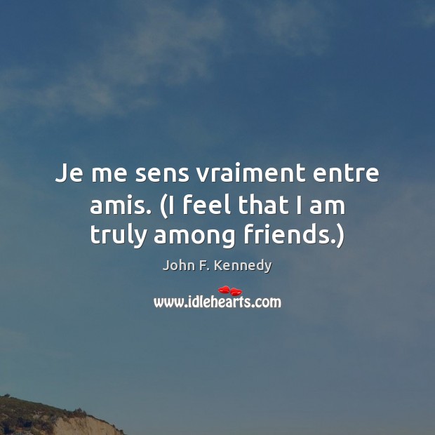 Je me sens vraiment entre amis. (I feel that I am truly among friends.) John F. Kennedy Picture Quote