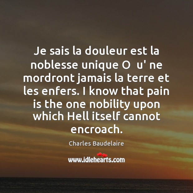 Je sais la douleur est la noblesse unique O  u’ ne mordront Charles Baudelaire Picture Quote