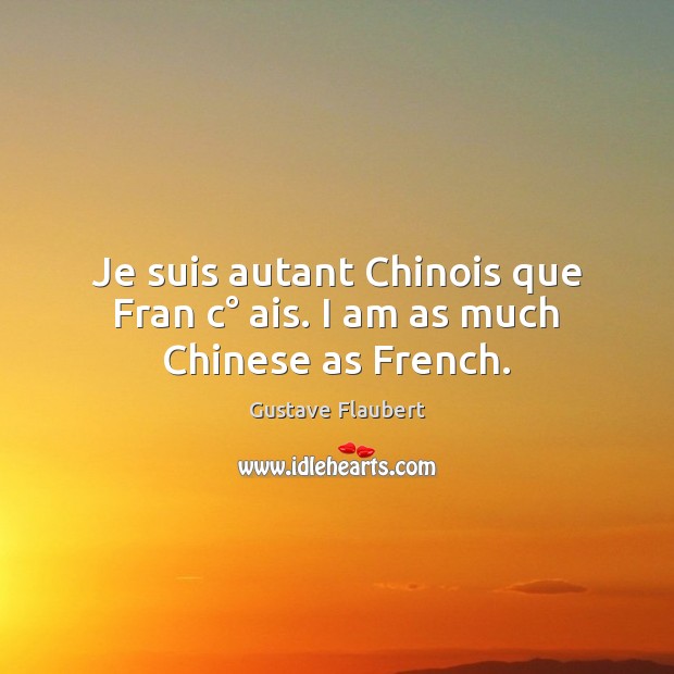 Je suis autant Chinois que Fran c° ais. I am as much Chinese as French. Gustave Flaubert Picture Quote