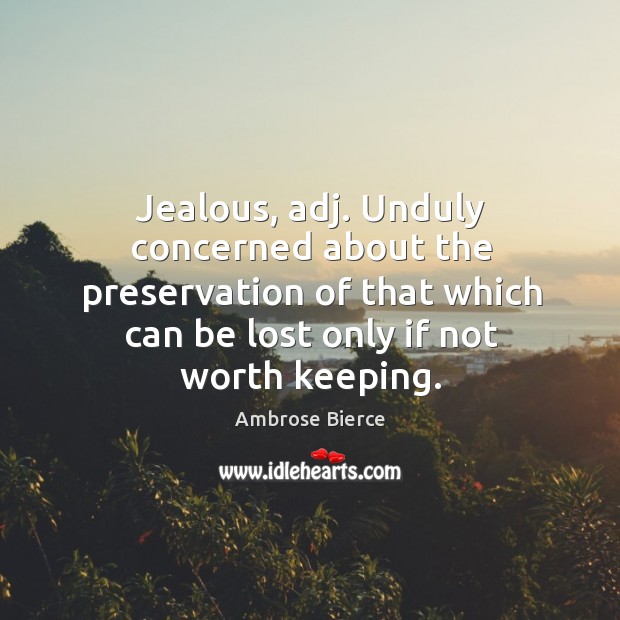 Jealous, adj. Unduly concerned about the preservation of that which can Ambrose Bierce Picture Quote