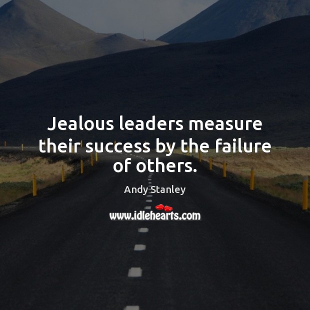 Jealous leaders measure their success by the failure of others. Andy Stanley Picture Quote