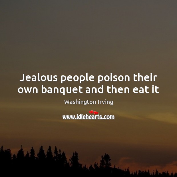 Jealous people poison their own banquet and then eat it Washington Irving Picture Quote
