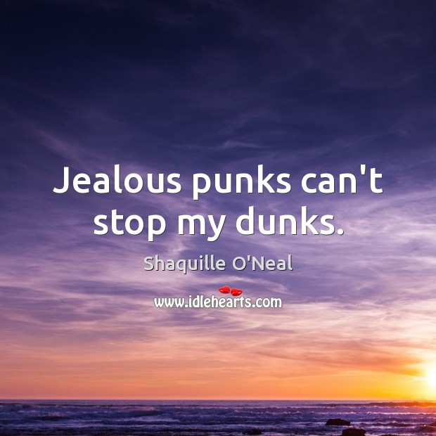 Jealous punks can’t stop my dunks. Shaquille O’Neal Picture Quote