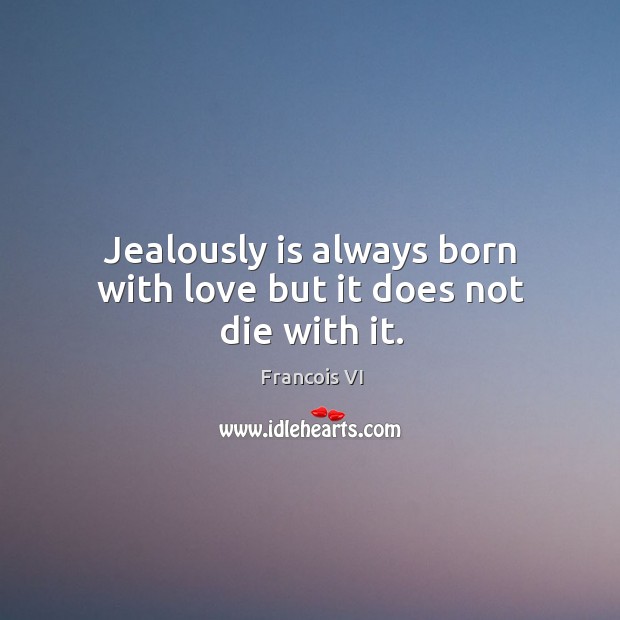 Jealously is always born with love but it does not die with it. Duc De La Rochefoucauld Picture Quote