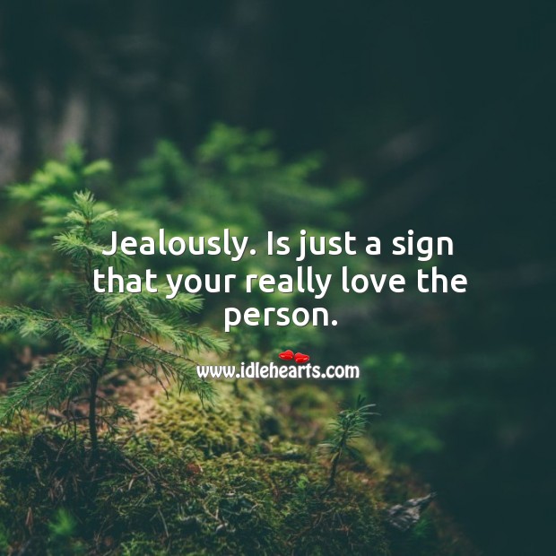 Jealously. Is just a sign that your really love the person. Image