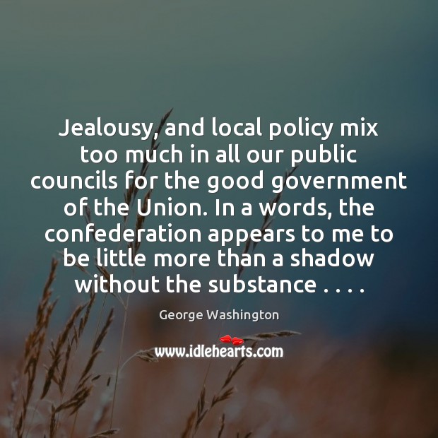 Jealousy, and local policy mix too much in all our public councils George Washington Picture Quote