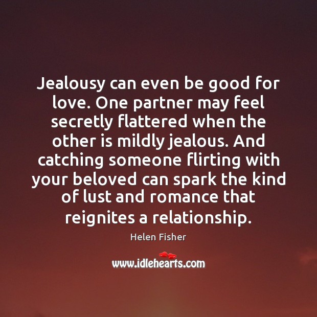 Jealousy can even be good for love. One partner may feel secretly Helen Fisher Picture Quote