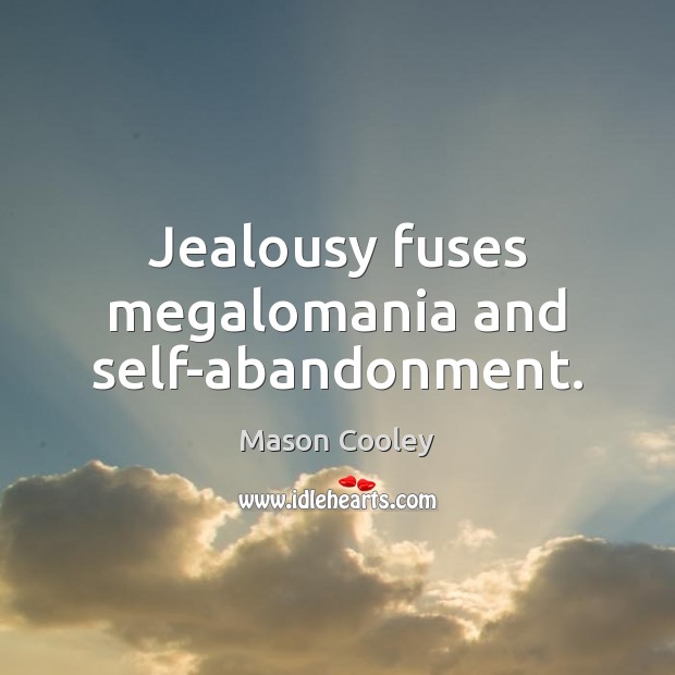 Jealousy fuses megalomania and self-abandonment. Mason Cooley Picture Quote