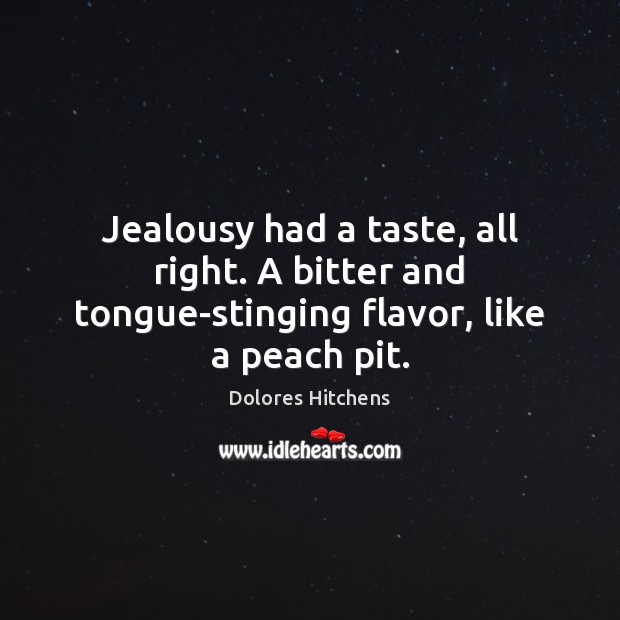 Jealousy had a taste, all right. A bitter and tongue-stinging flavor, like a peach pit. Dolores Hitchens Picture Quote