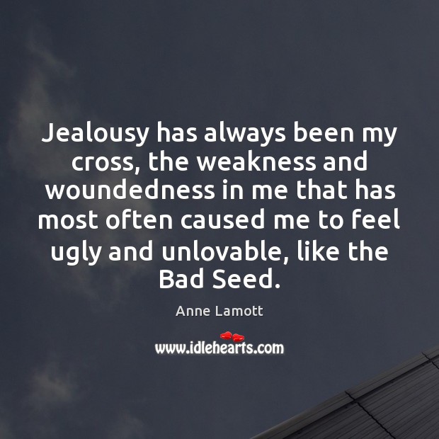 Jealousy has always been my cross, the weakness and woundedness in me Anne Lamott Picture Quote