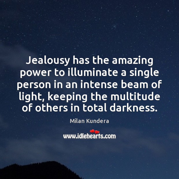 Jealousy has the amazing power to illuminate a single person in an Milan Kundera Picture Quote