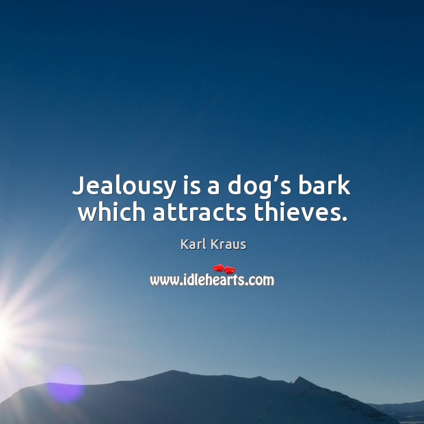Jealousy is a dog’s bark which attracts thieves. Karl Kraus Picture Quote