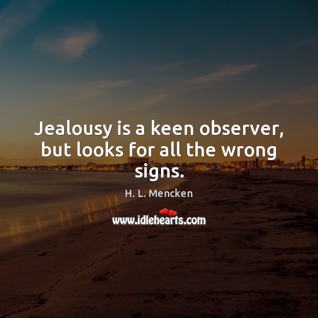 Jealousy is a keen observer, but looks for all the wrong signs. H. L. Mencken Picture Quote