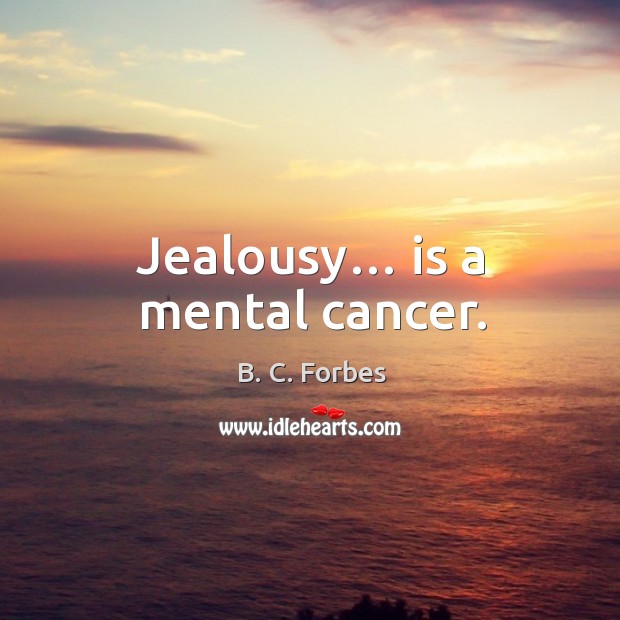 Jealousy… is a mental cancer. B. C. Forbes Picture Quote