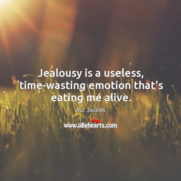 Jealousy is a useless, time-wasting emotion that’s eating me alive. A.J. Jacobs Picture Quote