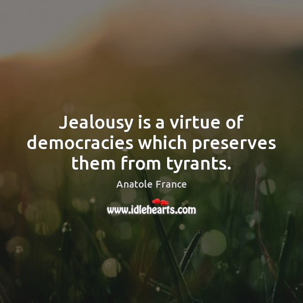 Jealousy is a virtue of democracies which preserves them from tyrants. Anatole France Picture Quote
