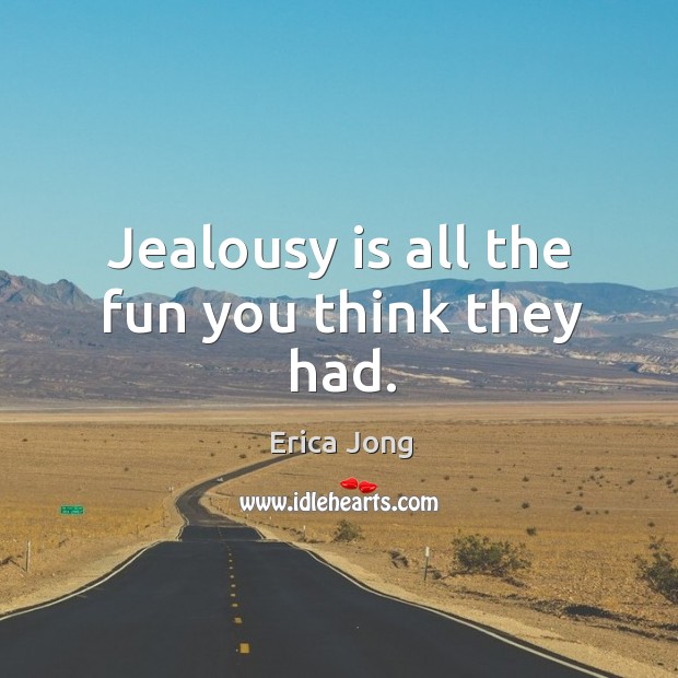 Jealousy is all the fun you think they had. Erica Jong Picture Quote
