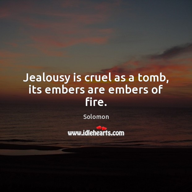 Jealousy is cruel as a tomb, its embers are embers of fire. Jealousy Quotes Image