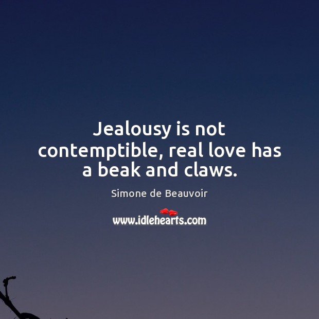 Jealousy is not contemptible, real love has a beak and claws. Simone de Beauvoir Picture Quote