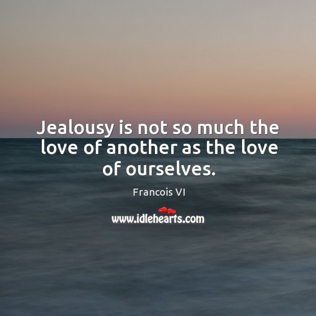 Jealousy is not so much the love of another as the love of ourselves. Duc De La Rochefoucauld Picture Quote
