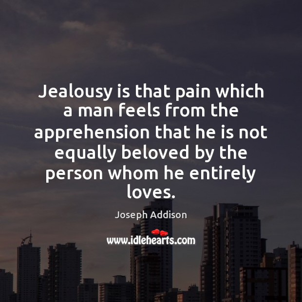 Jealousy is that pain which a man feels from the apprehension that Joseph Addison Picture Quote