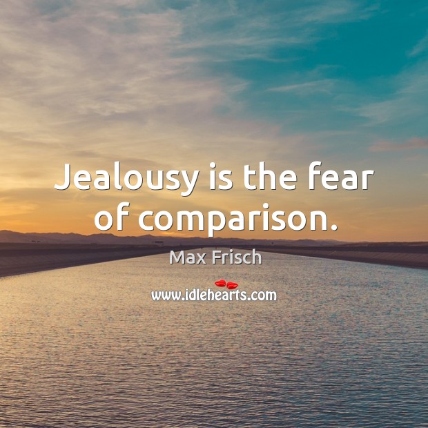 Jealousy is the fear of comparison. Image
