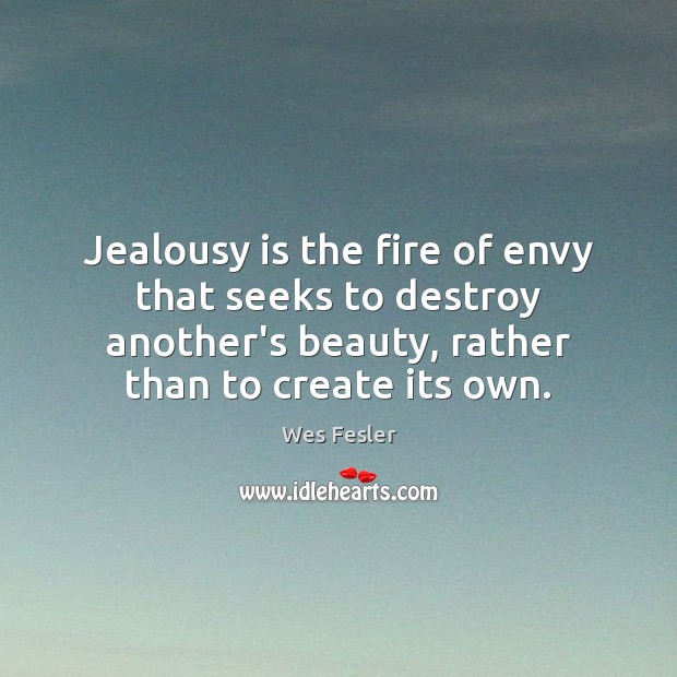 Jealousy is the fire of envy that seeks to destroy another’s beauty, Wes Fesler Picture Quote