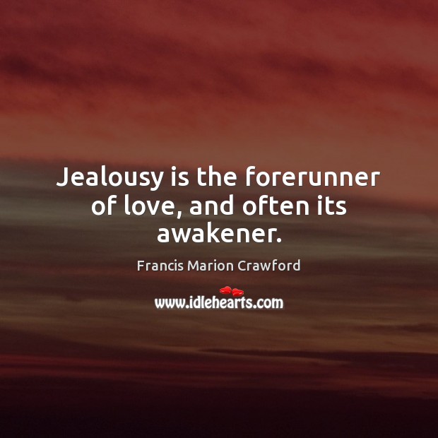 Jealousy is the forerunner of love, and often its awakener. Francis Marion Crawford Picture Quote