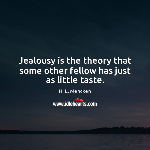 Jealousy is the theory that some other fellow has just as little taste. Image