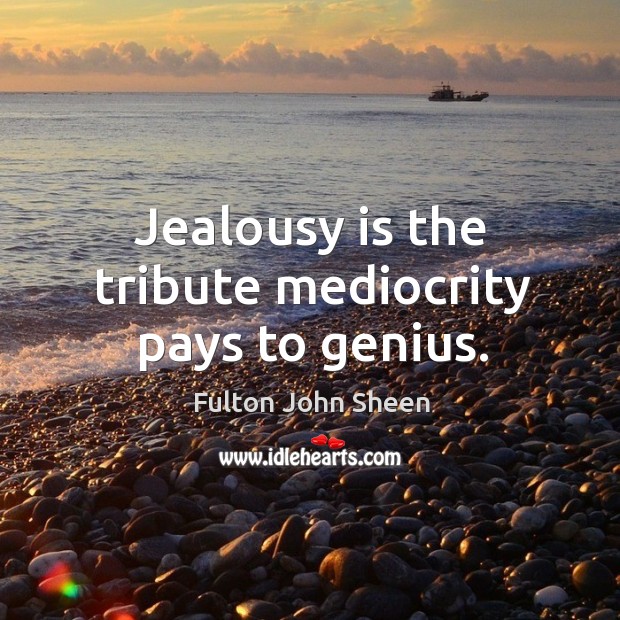 Jealousy is the tribute mediocrity pays to genius. Image
