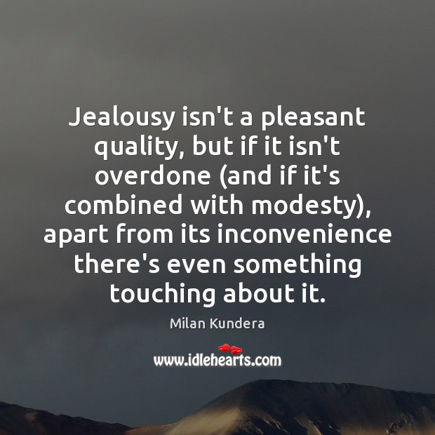 Jealousy isn’t a pleasant quality, but if it isn’t overdone (and if Milan Kundera Picture Quote