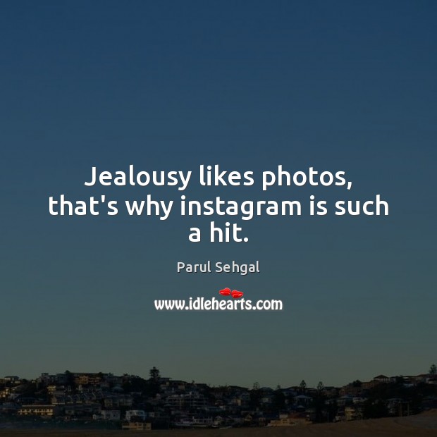 Jealousy likes photos, that’s why instagram is such a hit. Parul Sehgal Picture Quote
